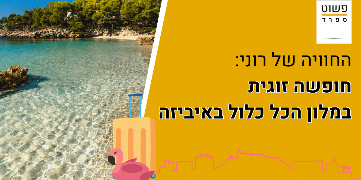 מלונות הכל כלול באיביזה: החופשה שחיכינו לה אחרי המילואים
